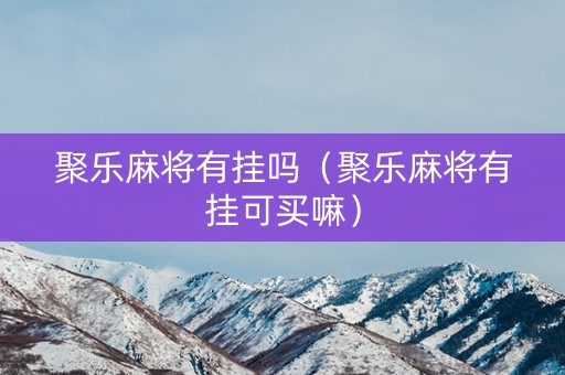 聚乐麻将有挂吗（聚乐麻将有挂可买嘛）