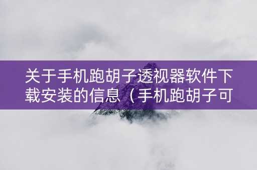 关于手机跑胡子透视器软件下载安装的信息（手机跑胡子可以作弊吗）