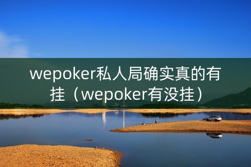 wepoker私人局确实真的有挂（wepoker有没挂）