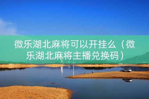 微乐湖北麻将可以开挂么（微乐湖北麻将主播兑换码）