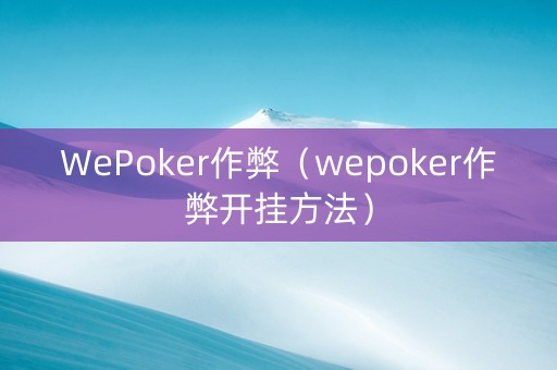 WePoker作弊（wepoker作弊开挂方法）