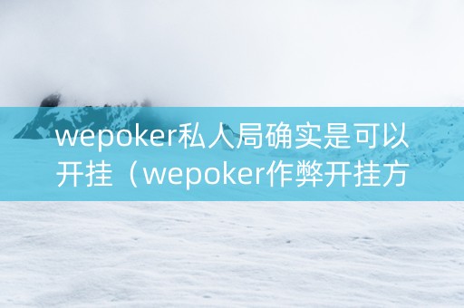 wepoker私人局确实是可以开挂（wepoker作弊开挂方法原来有挂）