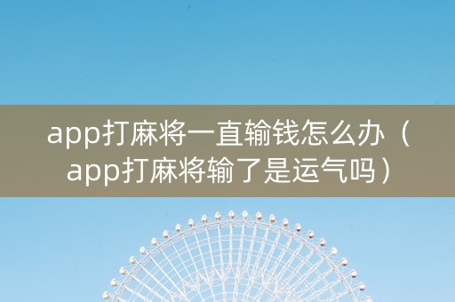 app打麻将一直输钱怎么办（app打麻将输了是运气吗）