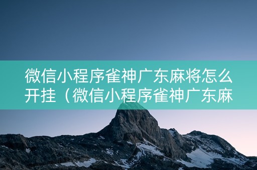 微信小程序雀神广东麻将怎么开挂（微信小程序雀神广东麻将开挂方法）