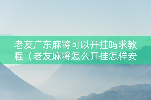 老友广东麻将可以开挂吗求教程（老友麻将怎么开挂怎样安装）