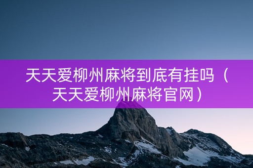 天天爱柳州麻将到底有挂吗（天天爱柳州麻将官网）