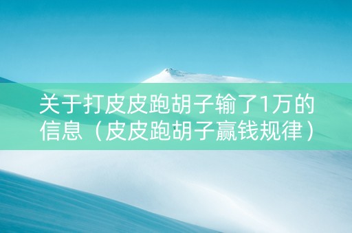 关于打皮皮跑胡子输了1万的信息（皮皮跑胡子赢钱规律）