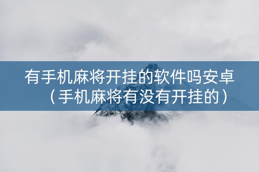 有手机麻将开挂的软件吗安卓（手机麻将有没有开挂的）