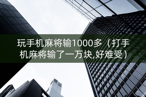 玩手机麻将输1000多（打手机麻将输了一万块,好难受）