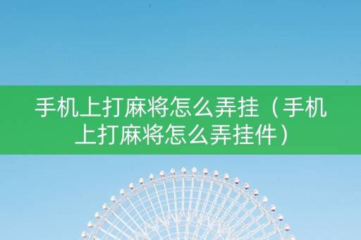 手机上打麻将怎么弄挂（手机上打麻将怎么弄挂件）