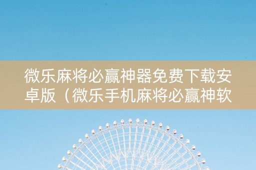 微乐麻将必赢神器免费下载安卓版（微乐手机麻将必赢神软件）