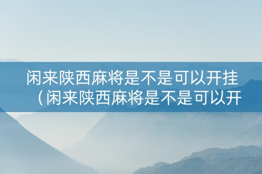 闲来陕西麻将是不是可以开挂（闲来陕西麻将是不是可以开挂了）