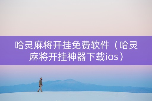 哈灵麻将开挂免费软件（哈灵麻将开挂神器下载ios）