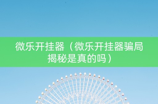 微乐开挂器（微乐开挂器骗局揭秘是真的吗）