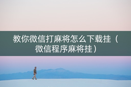 教你微信打麻将怎么下载挂（微信程序麻将挂）