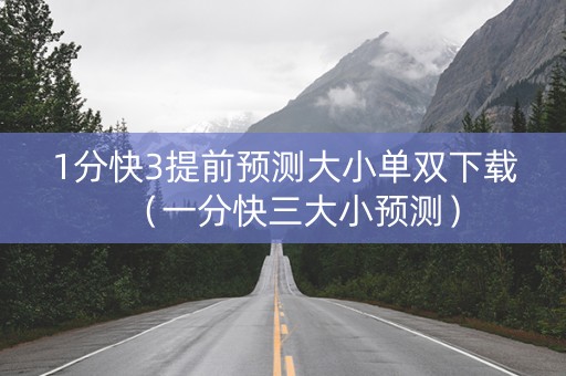 1分快3提前预测大小单双下载（一分快三大小预测）