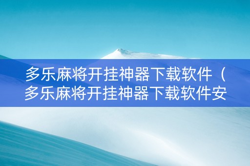 多乐麻将开挂神器下载软件（多乐麻将开挂神器下载软件安装）