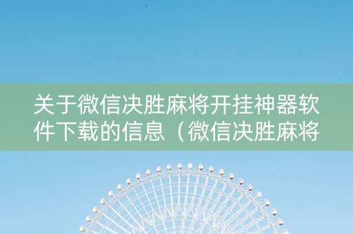 关于微信决胜麻将开挂神器软件下载的信息（微信决胜麻将破解器）