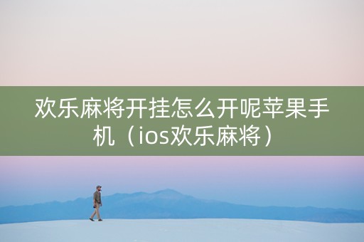 欢乐麻将开挂怎么开呢苹果手机（ios欢乐麻将）