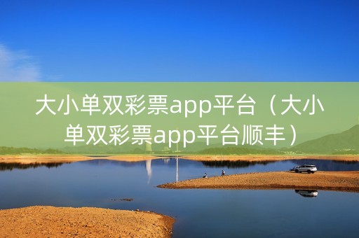 大小单双彩票app平台（大小单双彩票app平台顺丰）