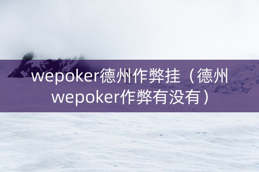 wepoker德州作弊挂（德州wepoker作弊有没有）