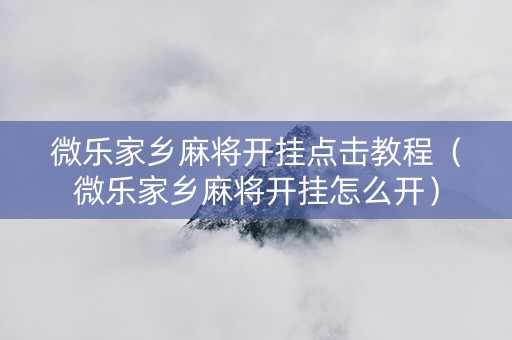 微乐家乡麻将开挂点击教程（微乐家乡麻将开挂怎么开）