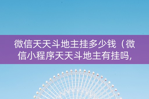 微信天天斗地主挂多少钱（微信小程序天天斗地主有挂吗,获取方式分享）