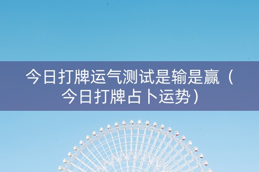 今日打牌运气测试是输是赢（今日打牌占卜运势）