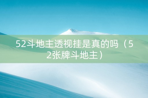 52斗地主透视挂是真的吗（52张牌斗地主）