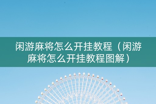 闲游麻将怎么开挂教程（闲游麻将怎么开挂教程图解）