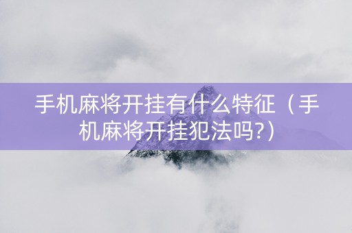 手机麻将开挂有什么特征（手机麻将开挂犯法吗?）