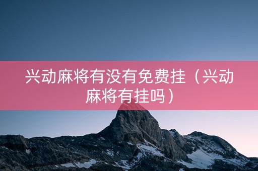 兴动麻将有没有免费挂（兴动麻将有挂吗）