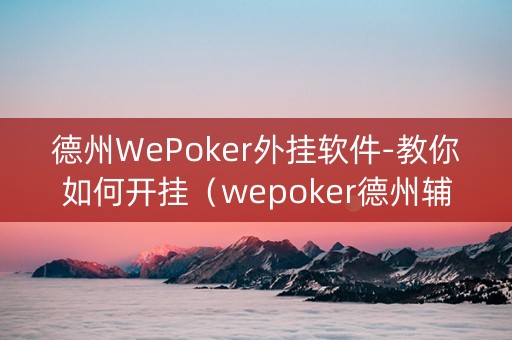 德州WePoker外挂软件-教你如何开挂（wepoker德州辅助挂下载）