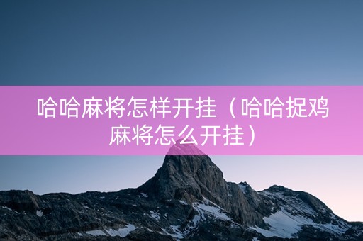 哈哈麻将怎样开挂（哈哈捉鸡麻将怎么开挂）