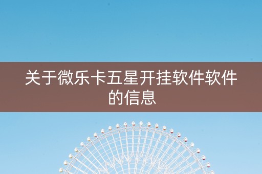 关于微乐卡五星开挂软件软件的信息