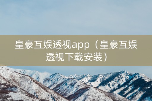 皇豪互娱透视app（皇豪互娱透视下载安装）