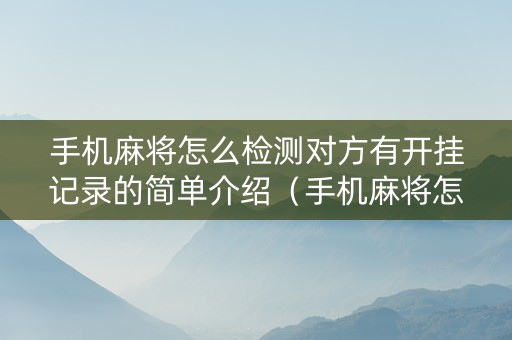 手机麻将怎么检测对方有开挂记录的简单介绍（手机麻将怎样看出别人开挂）