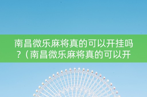 南昌微乐麻将真的可以开挂吗?（南昌微乐麻将真的可以开挂吗知乎）