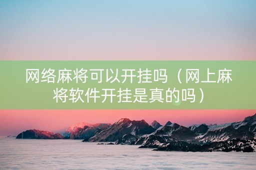 网络麻将可以开挂吗（网上麻将软件开挂是真的吗）