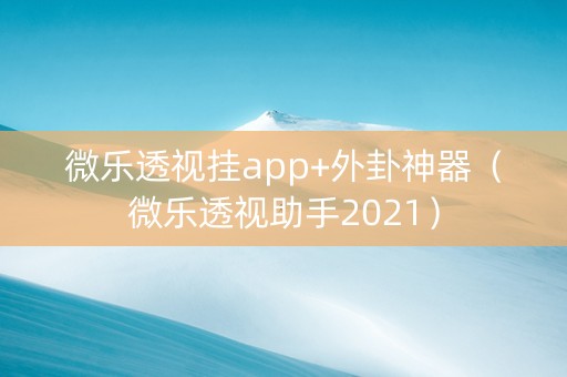 微乐透视挂app+外卦神器（微乐透视助手2021）