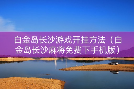 白金岛长沙游戏开挂方法（白金岛长沙麻将免费下手机版）