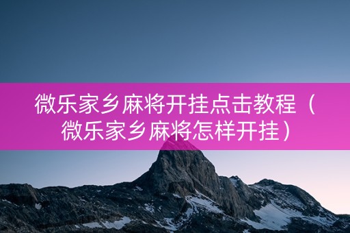 微乐家乡麻将开挂点击教程（微乐家乡麻将怎样开挂）