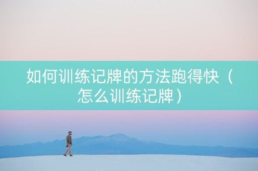 如何训练记牌的方法跑得快（怎么训练记牌）