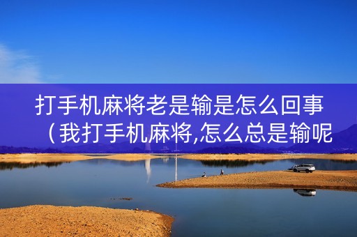 打手机麻将老是输是怎么回事（我打手机麻将,怎么总是输呢）