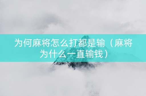 为何麻将怎么打都是输（麻将为什么一直输钱）