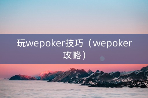 玩wepoker技巧（wepoker攻略）