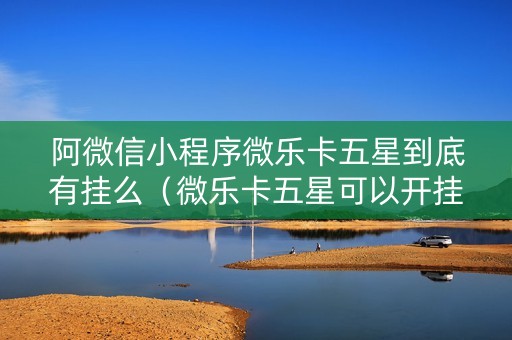 阿微信小程序微乐卡五星到底有挂么（微乐卡五星可以开挂吗贴吧）