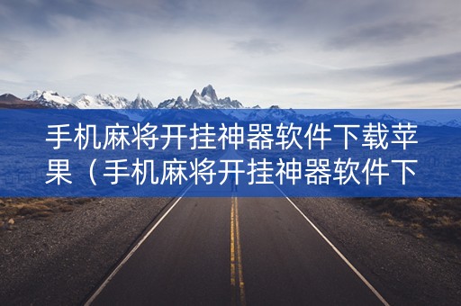 手机麻将开挂神器软件下载苹果（手机麻将开挂神器软件下载苹果版安装）