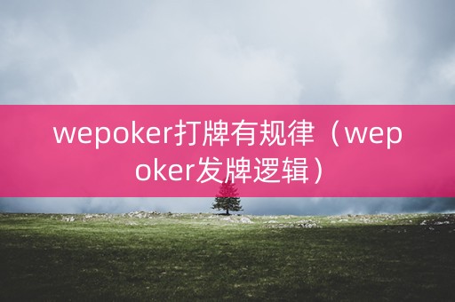 wepoker打牌有规律（wepoker发牌逻辑）