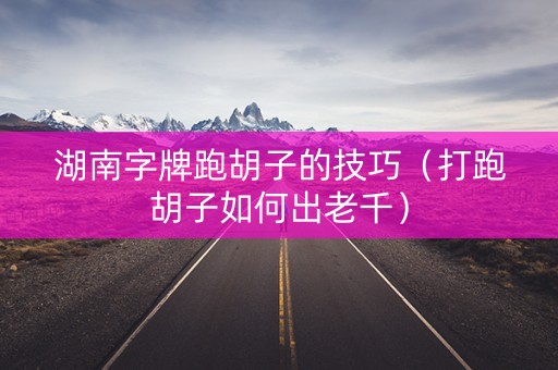 湖南字牌跑胡子的技巧（打跑胡子如何出老千）